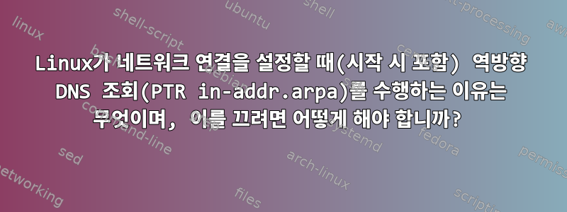 Linux가 네트워크 연결을 설정할 때(시작 시 포함) 역방향 DNS 조회(PTR in-addr.arpa)를 수행하는 이유는 무엇이며, 이를 끄려면 어떻게 해야 합니까?