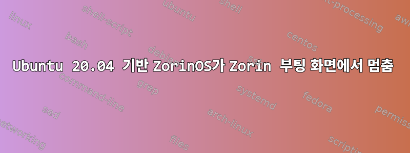 Ubuntu 20.04 기반 ZorinOS가 Zorin 부팅 화면에서 멈춤