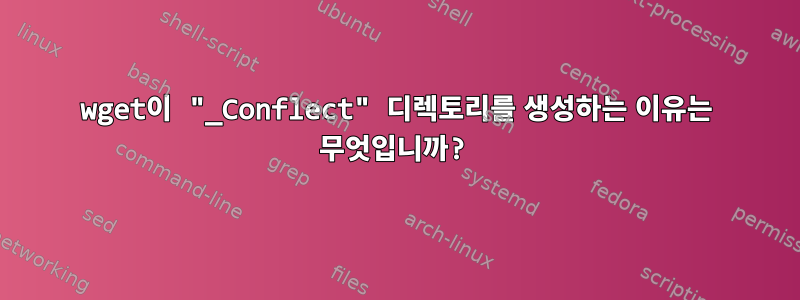 wget이 "_Conflect" 디렉토리를 생성하는 이유는 무엇입니까?