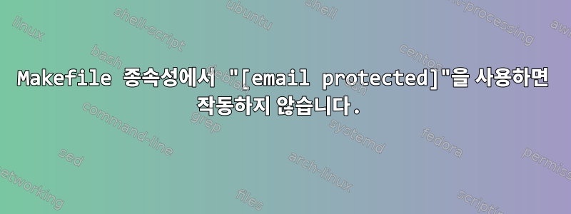 Makefile 종속성에서 "[email protected]"을 사용하면 작동하지 않습니다.