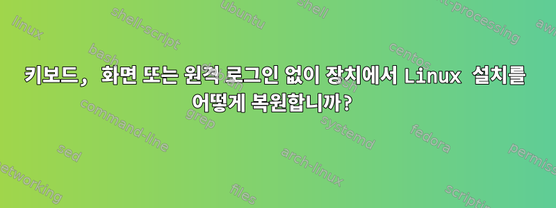 키보드, 화면 또는 원격 로그인 없이 장치에서 Linux 설치를 어떻게 복원합니까?