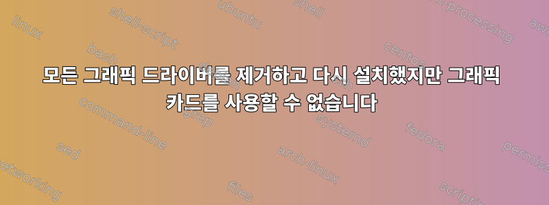 모든 그래픽 드라이버를 제거하고 다시 설치했지만 그래픽 카드를 사용할 수 없습니다