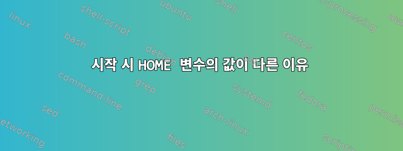 시작 시 HOME 변수의 값이 다른 이유