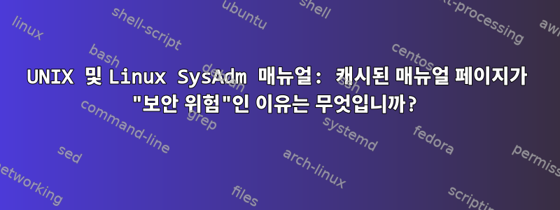 UNIX 및 Linux SysAdm 매뉴얼: 캐시된 매뉴얼 페이지가 "보안 위험"인 이유는 무엇입니까?