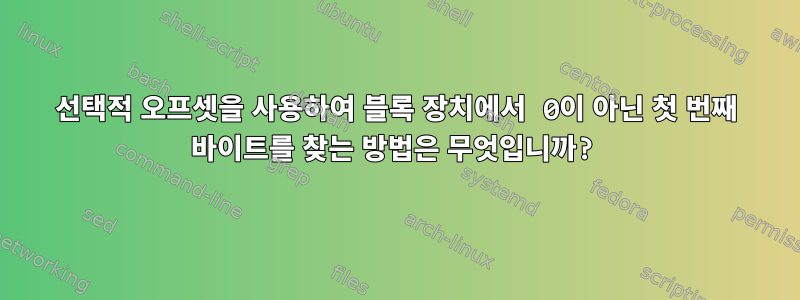 선택적 오프셋을 사용하여 블록 장치에서 0이 아닌 첫 번째 바이트를 찾는 방법은 무엇입니까?