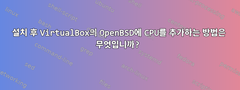 설치 후 VirtualBox의 OpenBSD에 CPU를 추가하는 방법은 무엇입니까?