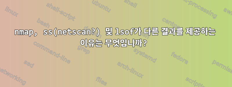 nmap, ss(netscan?) 및 lsof가 다른 결과를 제공하는 이유는 무엇입니까?