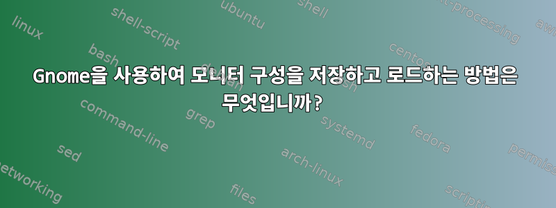 Gnome을 사용하여 모니터 구성을 저장하고 로드하는 방법은 무엇입니까?