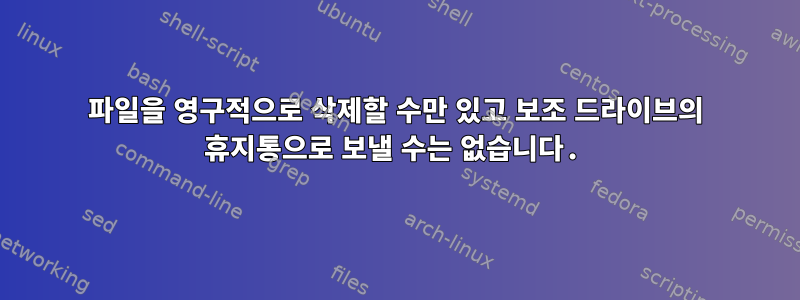 파일을 영구적으로 삭제할 수만 있고 보조 드라이브의 휴지통으로 보낼 수는 없습니다.