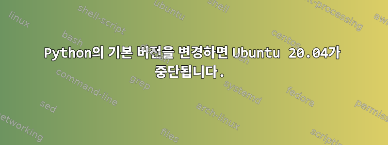 Python의 기본 버전을 변경하면 Ubuntu 20.04가 중단됩니다.