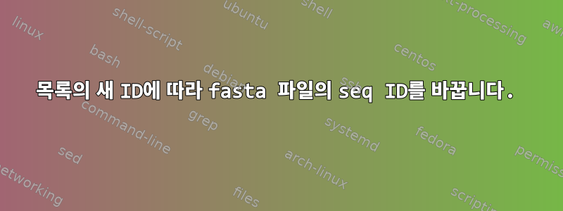 목록의 새 ID에 따라 fasta 파일의 seq ID를 바꿉니다.