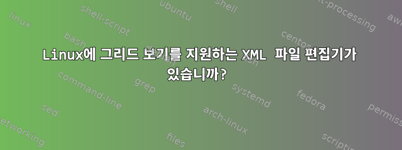 Linux에 그리드 보기를 지원하는 XML 파일 편집기가 있습니까?