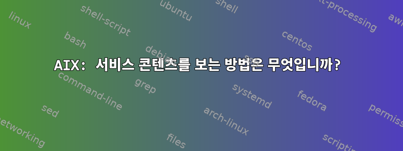 AIX: 서비스 콘텐츠를 보는 방법은 무엇입니까?