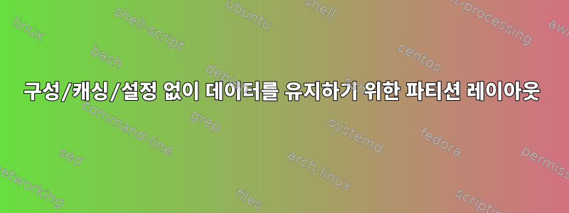 구성/캐싱/설정 없이 데이터를 유지하기 위한 파티션 레이아웃