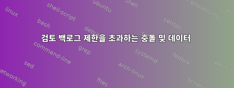 검토 백로그 제한을 초과하는 충돌 및 데이터