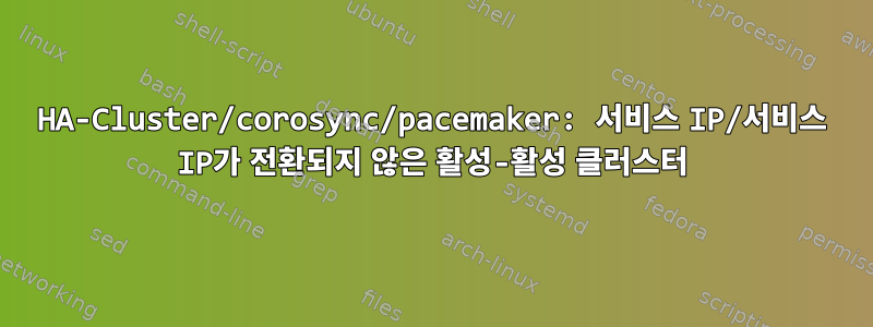 HA-Cluster/corosync/pacemaker: 서비스 IP/서비스 IP가 전환되지 않은 활성-활성 클러스터