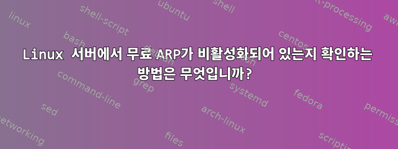 Linux 서버에서 무료 ARP가 비활성화되어 있는지 확인하는 방법은 무엇입니까?