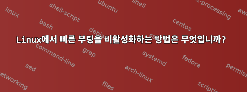 Linux에서 빠른 부팅을 비활성화하는 방법은 무엇입니까?