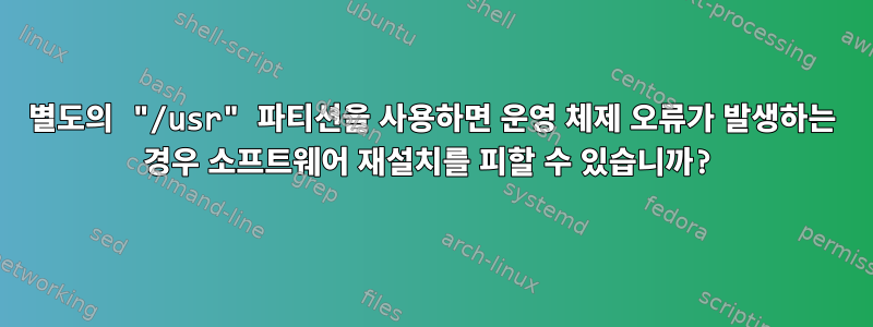 별도의 "/usr" 파티션을 사용하면 운영 체제 오류가 발생하는 경우 소프트웨어 재설치를 피할 수 있습니까?