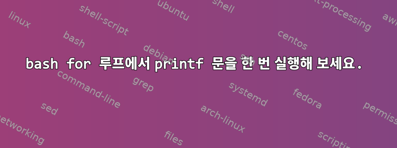 bash for 루프에서 printf 문을 한 번 실행해 보세요.