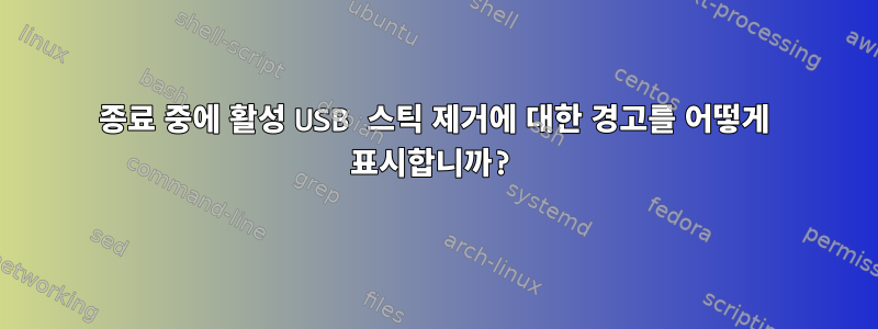 종료 중에 활성 USB 스틱 제거에 대한 경고를 어떻게 표시합니까?