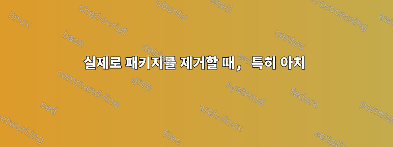 실제로 패키지를 제거할 때, 특히 아치