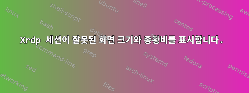 Xrdp 세션이 잘못된 화면 크기와 종횡비를 표시합니다.