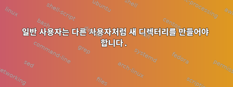 일반 사용자는 다른 사용자처럼 새 디렉터리를 만들어야 합니다.