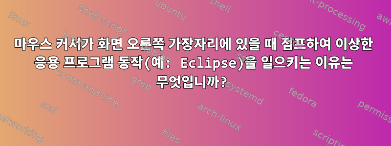 마우스 커서가 화면 오른쪽 가장자리에 있을 때 점프하여 이상한 응용 프로그램 동작(예: Eclipse)을 일으키는 이유는 무엇입니까?