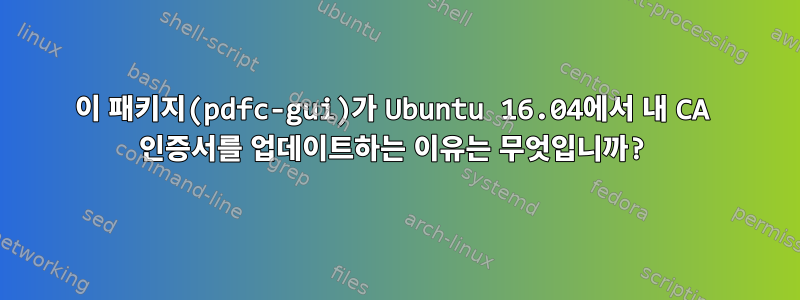 이 패키지(pdfc-gui)가 Ubuntu 16.04에서 내 CA 인증서를 업데이트하는 이유는 무엇입니까?