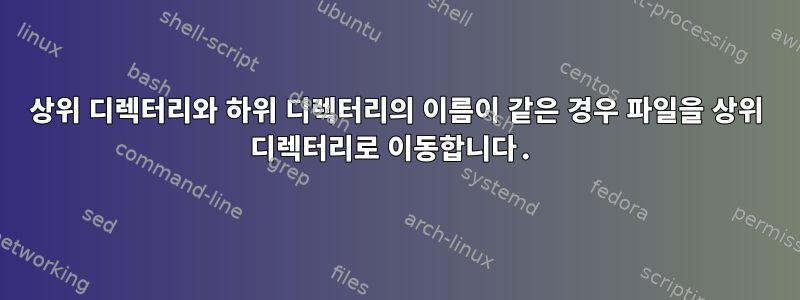 상위 디렉터리와 하위 디렉터리의 이름이 같은 경우 파일을 상위 디렉터리로 이동합니다.