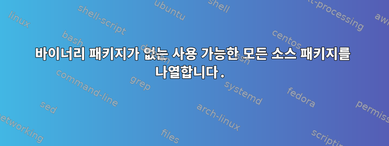 바이너리 패키지가 없는 사용 가능한 모든 소스 패키지를 나열합니다.