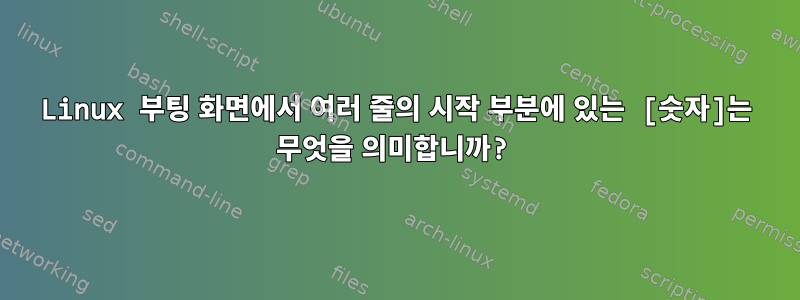 Linux 부팅 화면에서 여러 줄의 시작 부분에 있는 [숫자]는 무엇을 의미합니까?