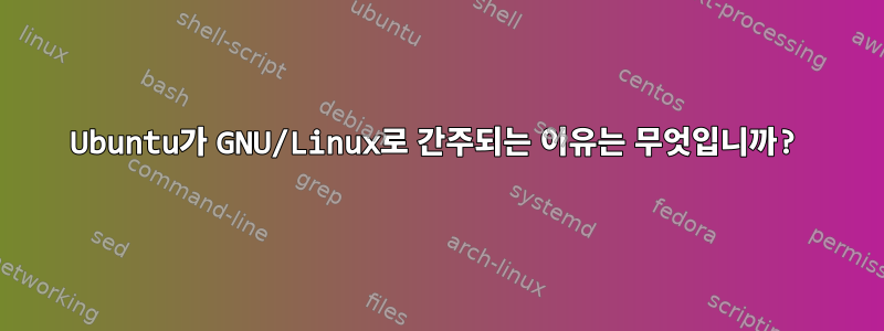 Ubuntu가 GNU/Linux로 간주되는 이유는 무엇입니까?