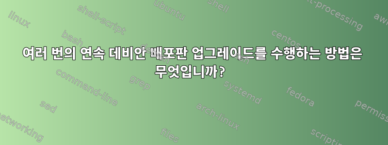 여러 번의 연속 데비안 배포판 업그레이드를 수행하는 방법은 무엇입니까?