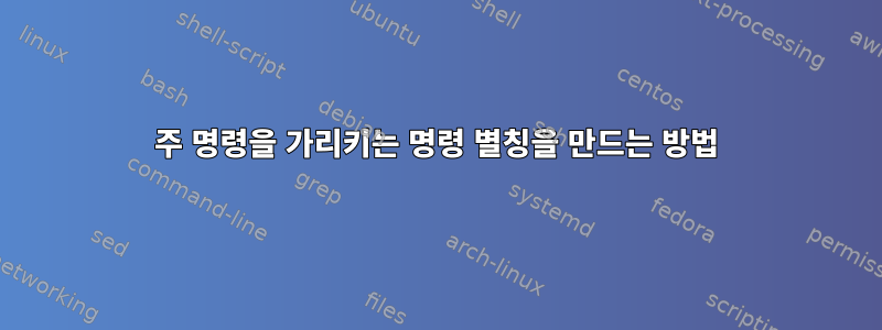 주 명령을 가리키는 명령 별칭을 만드는 방법