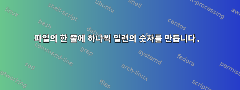 파일의 한 줄에 하나씩 일련의 숫자를 만듭니다.