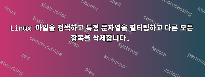 Linux 파일을 검색하고 특정 문자열을 필터링하고 다른 모든 항목을 삭제합니다.