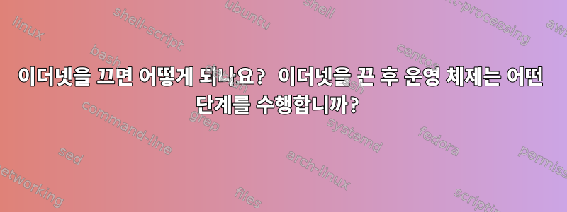 이더넷을 끄면 어떻게 되나요? 이더넷을 끈 후 운영 체제는 어떤 단계를 수행합니까?