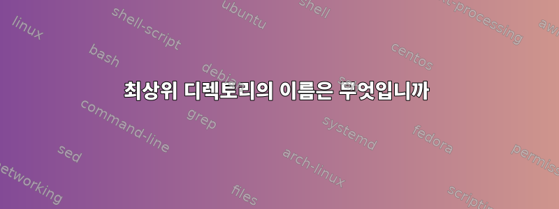 최상위 디렉토리의 이름은 무엇입니까