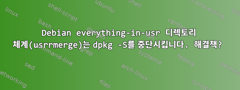 Debian everything-in-usr 디렉토리 체계(usrrmerge)는 dpkg -S를 중단시킵니다. 해결책?