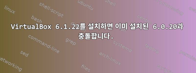 VirtualBox 6.1.22를 설치하면 이미 설치된 6.0.20과 충돌합니다.