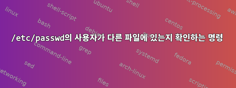 /etc/passwd의 사용자가 다른 파일에 있는지 확인하는 명령