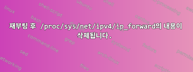 재부팅 후 /proc/sys/net/ipv4/ip_forward의 내용이 삭제됩니다.