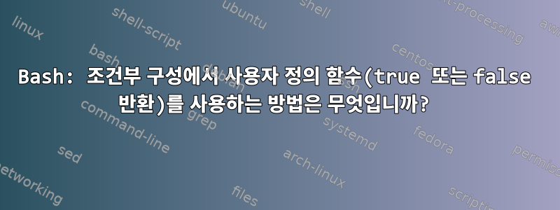 Bash: 조건부 구성에서 사용자 정의 함수(true 또는 false 반환)를 사용하는 방법은 무엇입니까?