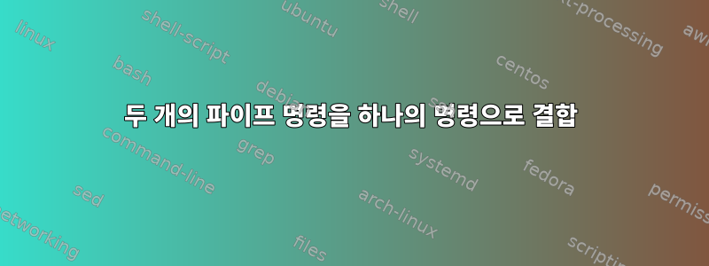 두 개의 파이프 명령을 하나의 명령으로 결합