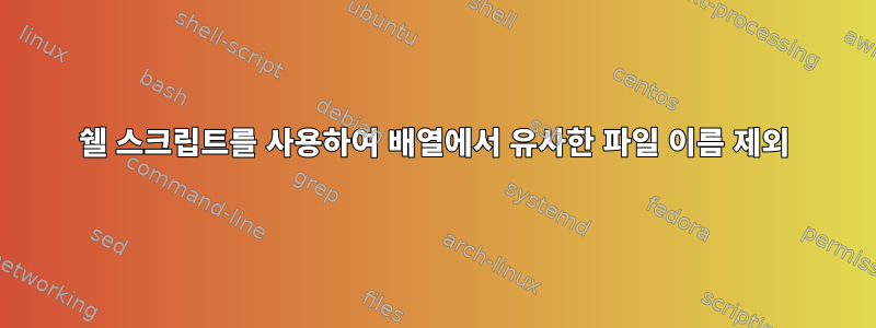 쉘 스크립트를 사용하여 배열에서 유사한 파일 이름 제외