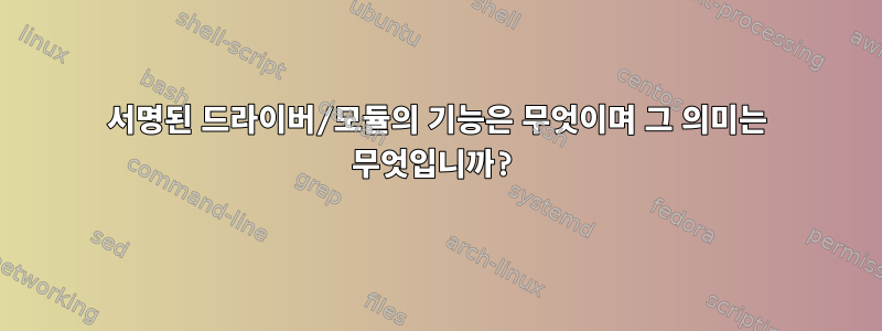 서명된 드라이버/모듈의 기능은 무엇이며 그 의미는 무엇입니까?