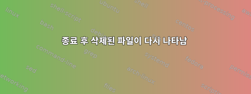 종료 후 삭제된 파일이 다시 나타남