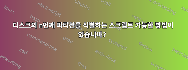 디스크의 n번째 파티션을 식별하는 스크립트 가능한 방법이 있습니까?